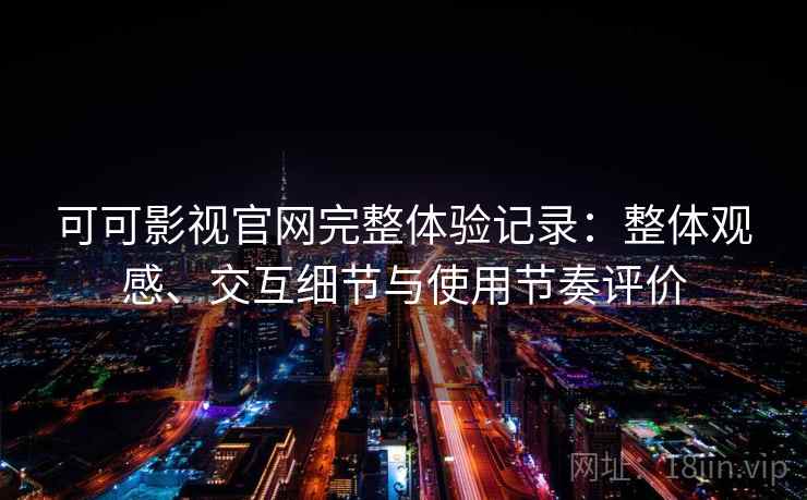 可可影视官网完整体验记录：整体观感、交互细节与使用节奏评价-第2张图片