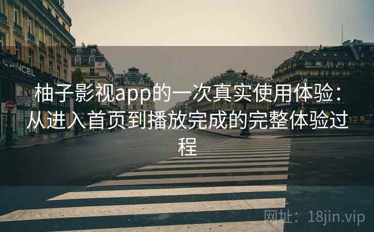 柚子影视app的一次真实使用体验：从进入首页到播放完成的完整体验过程-第1张图片