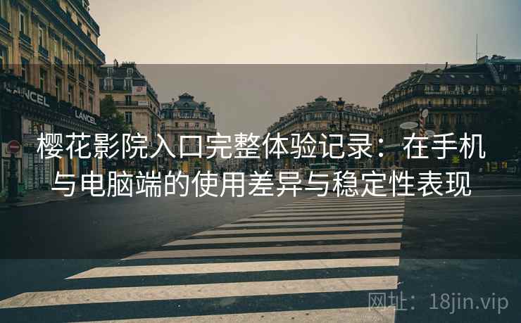 樱花影院入口完整体验记录:在手机与电脑端的使用差异与稳定性表现-第1张图片 樱花影院入口完整体验记录:在手机与电脑端的使用差异与稳定性表现-第1张图片