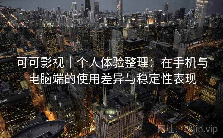 可可影视|个人体验整理:在手机与电脑端的使用差异与稳定性表现-第1张图片 可可影视|个人体验整理:在手机与电脑端的使用差异与稳定性表现-第1张图片