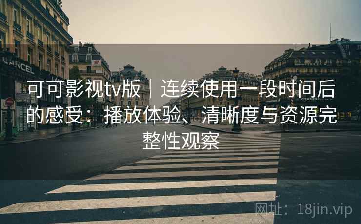 可可影视tv版|连续使用一段时间后的感受:播放体验、清晰度与资源完整性观察-第1张图片 可可影视tv版|连续使用一段时间后的感受:播放体验、清晰度与资源完整性观察-第1张图片