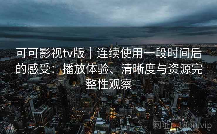 可可影视tv版|连续使用一段时间后的感受:播放体验、清晰度与资源完整性观察-第2张图片 可可影视tv版|连续使用一段时间后的感受:播放体验、清晰度与资源完整性观察-第2张图片