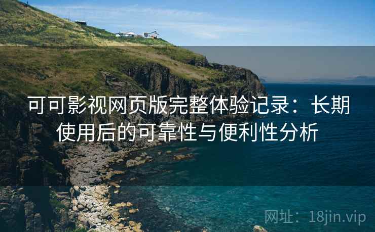 可可影视网页版完整体验记录:长期使用后的可靠性与便利性分析-第1张图片 可可影视网页版完整体验记录:长期使用后的可靠性与便利性分析-第1张图片