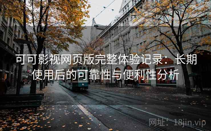可可影视网页版完整体验记录:长期使用后的可靠性与便利性分析-第2张图片 可可影视网页版完整体验记录:长期使用后的可靠性与便利性分析-第2张图片