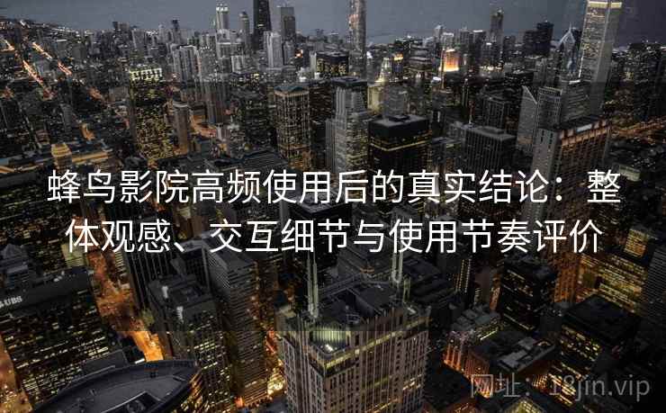 蜂鸟影院高频使用后的真实结论：整体观感、交互细节与使用节奏评价-第2张图片