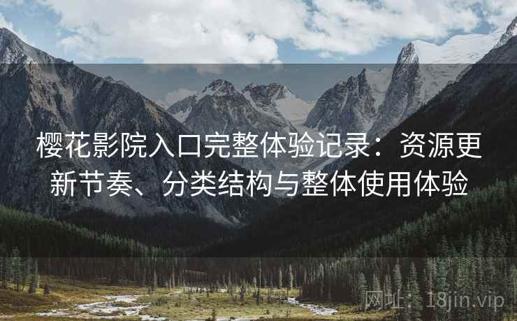 樱花影院入口完整体验记录:资源更新节奏、分类结构与整体使用体验-第2张图片 樱花影院入口完整体验记录:资源更新节奏、分类结构与整体使用体验-第2张图片
