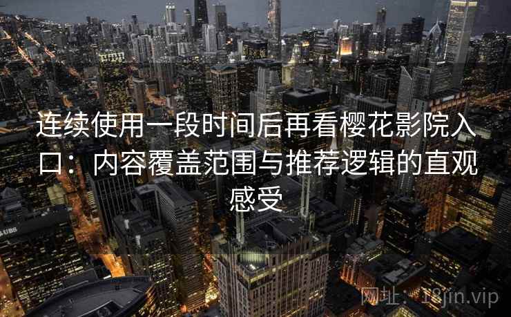 连续使用一段时间后再看樱花影院入口：内容覆盖范围与推荐逻辑的直观感受-第2张图片