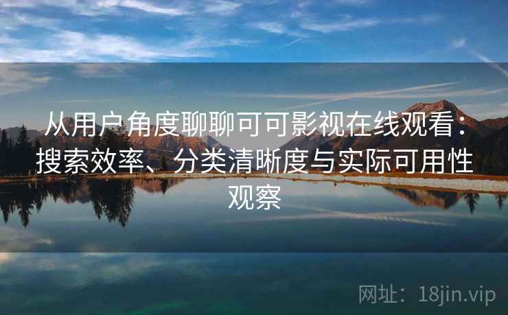 从用户角度聊聊可可影视在线观看：搜索效率、分类清晰度与实际可用性观察-第1张图片