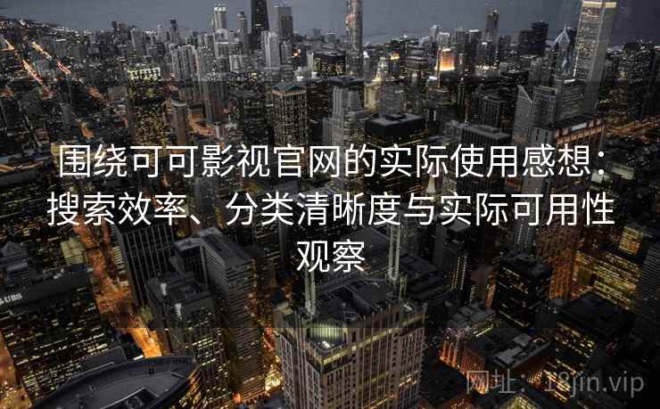 围绕可可影视官网的实际使用感想：搜索效率、分类清晰度与实际可用性观察-第1张图片