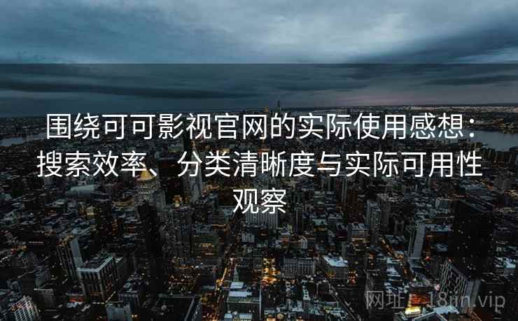 围绕可可影视官网的实际使用感想：搜索效率、分类清晰度与实际可用性观察-第2张图片