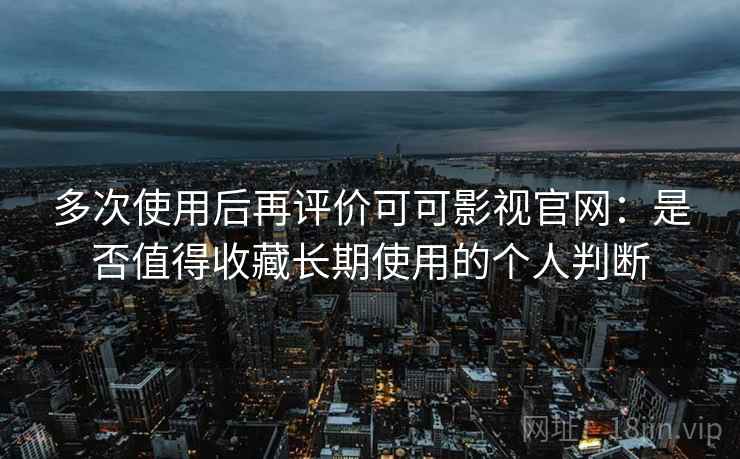 多次使用后再评价可可影视官网:是否值得收藏长期使用的个人判断-第2张图片 多次使用后再评价可可影视官网:是否值得收藏长期使用的个人判断-第2张图片