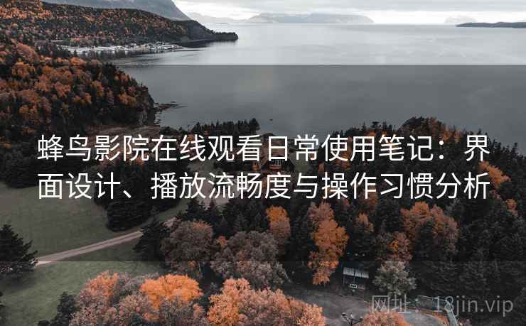 蜂鸟影院在线观看日常使用笔记：界面设计、播放流畅度与操作习惯分析-第2张图片