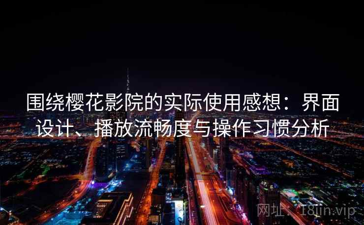 围绕樱花影院的实际使用感想：界面设计、播放流畅度与操作习惯分析-第2张图片