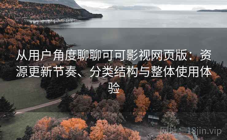 从用户角度聊聊可可影视网页版:资源更新节奏、分类结构与整体使用体验-第2张图片 从用户角度聊聊可可影视网页版:资源更新节奏、分类结构与整体使用体验-第2张图片