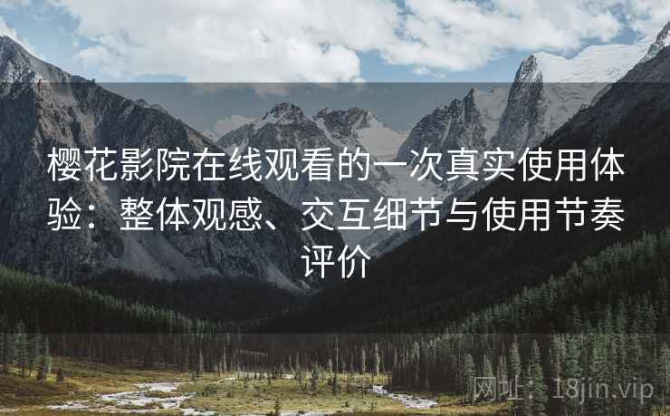 樱花影院在线观看的一次真实使用体验：整体观感、交互细节与使用节奏评价-第2张图片