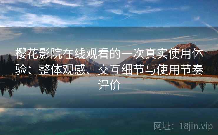 樱花影院在线观看的一次真实使用体验：整体观感、交互细节与使用节奏评价-第1张图片