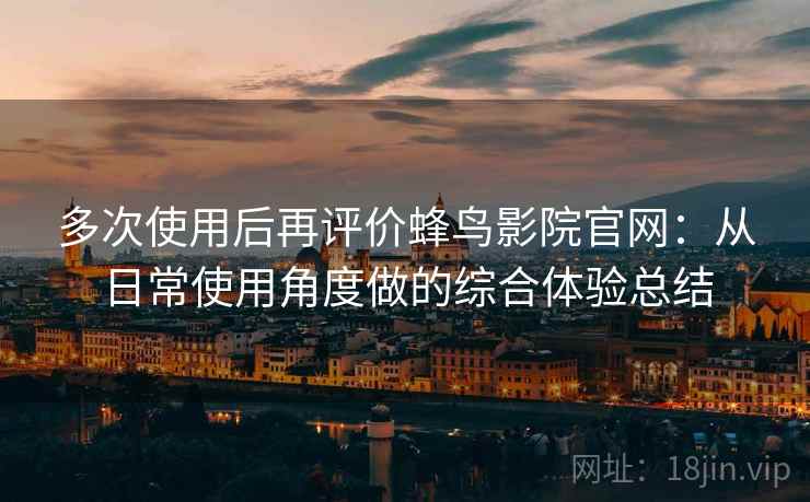 多次使用后再评价蜂鸟影院官网：从日常使用角度做的综合体验总结-第2张图片