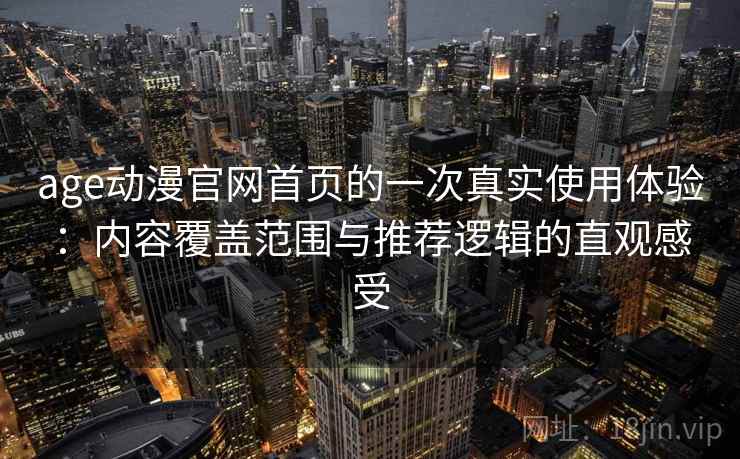 age动漫官网首页的一次真实使用体验：内容覆盖范围与推荐逻辑的直观感受-第1张图片