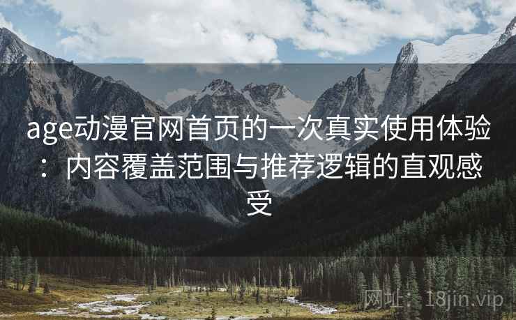 age动漫官网首页的一次真实使用体验：内容覆盖范围与推荐逻辑的直观感受-第2张图片