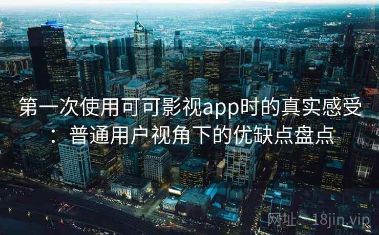 第一次使用可可影视app时的真实感受：普通用户视角下的优缺点盘点-第1张图片