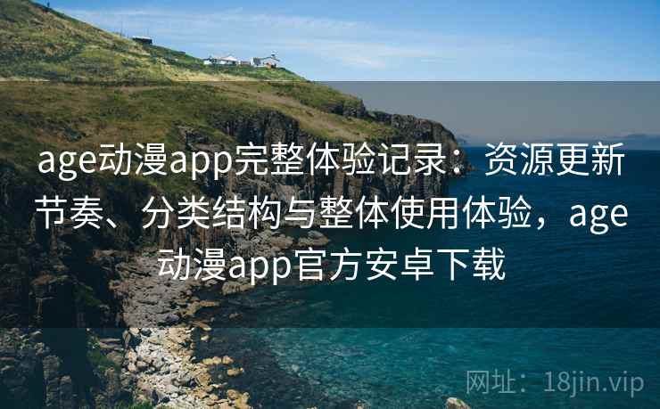 age动漫app完整体验记录：资源更新节奏、分类结构与整体使用体验，age动漫app官方安卓下载-第2张图片