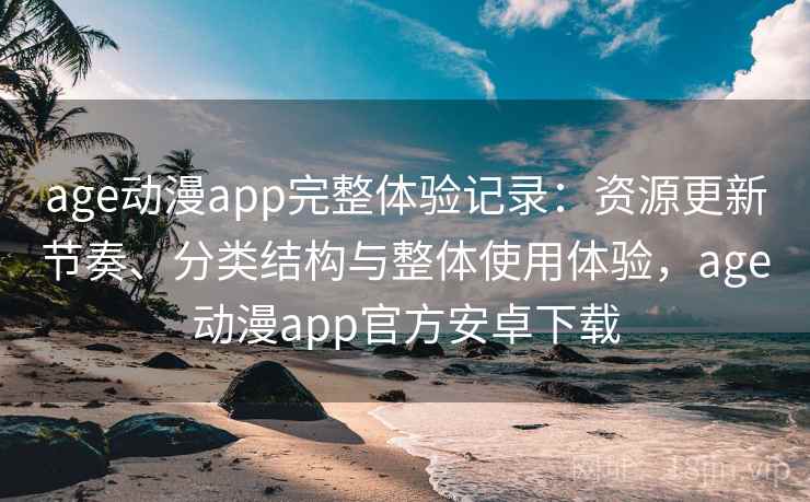 age动漫app完整体验记录：资源更新节奏、分类结构与整体使用体验，age动漫app官方安卓下载-第1张图片