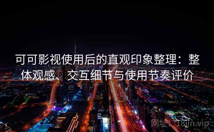 可可影视使用后的直观印象整理：整体观感、交互细节与使用节奏评价-第1张图片