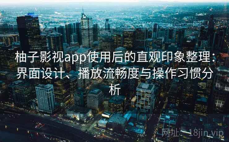 柚子影视app使用后的直观印象整理：界面设计、播放流畅度与操作习惯分析-第2张图片