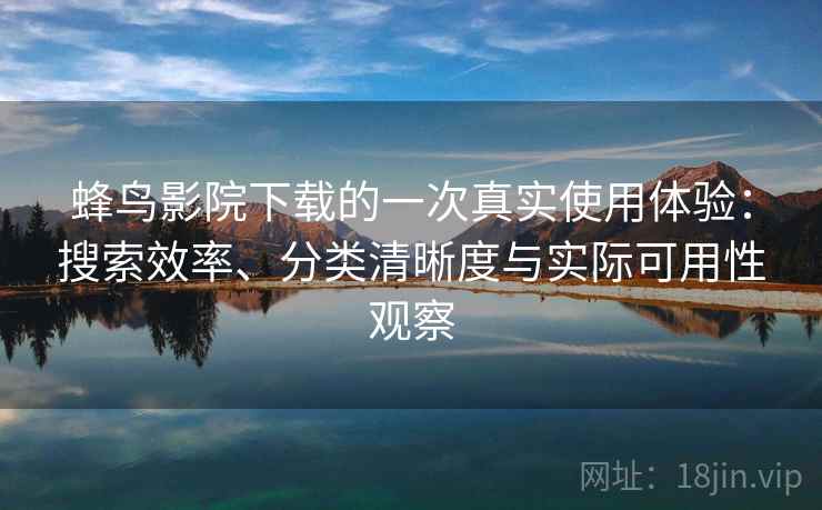 蜂鸟影院下载的一次真实使用体验：搜索效率、分类清晰度与实际可用性观察-第1张图片