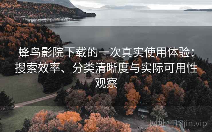 蜂鸟影院下载的一次真实使用体验：搜索效率、分类清晰度与实际可用性观察-第2张图片