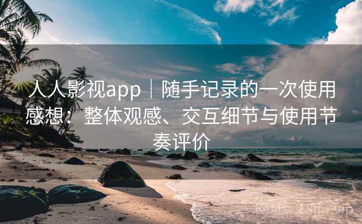 人人影视app｜随手记录的一次使用感想：整体观感、交互细节与使用节奏评价-第1张图片
