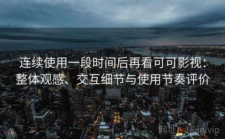 连续使用一段时间后再看可可影视：整体观感、交互细节与使用节奏评价-第1张图片