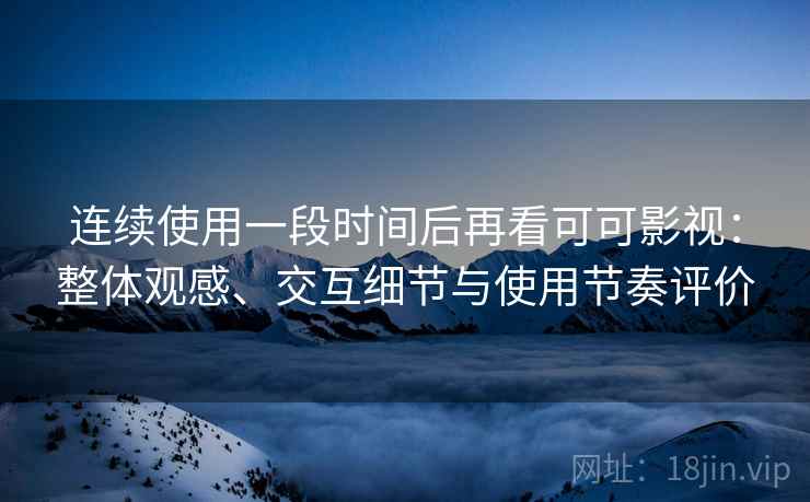 连续使用一段时间后再看可可影视：整体观感、交互细节与使用节奏评价-第2张图片