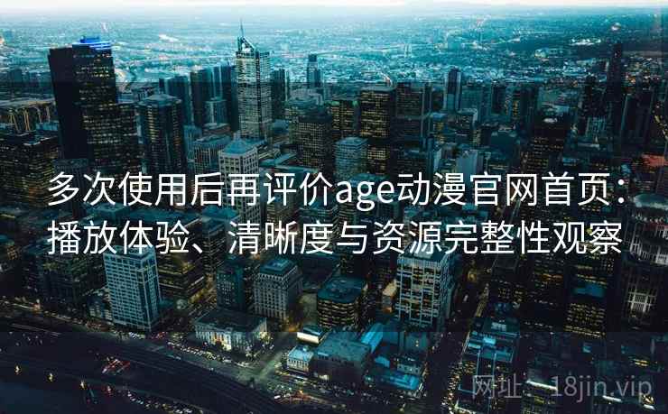 多次使用后再评价age动漫官网首页：播放体验、清晰度与资源完整性观察-第2张图片
