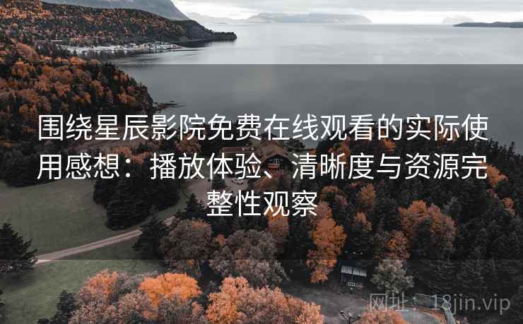 围绕星辰影院免费在线观看的实际使用感想：播放体验、清晰度与资源完整性观察-第1张图片