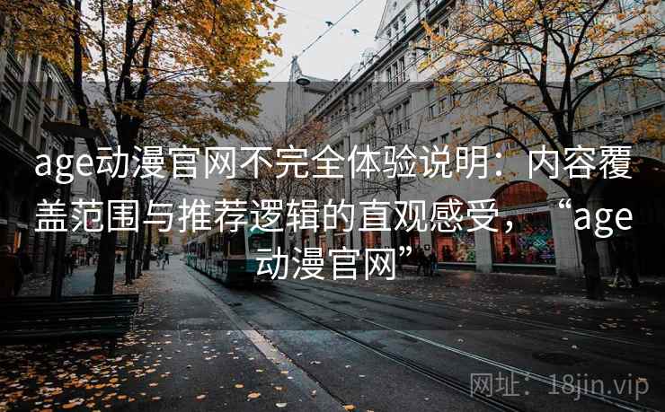 age动漫官网不完全体验说明：内容覆盖范围与推荐逻辑的直观感受，“age动漫官网”-第1张图片