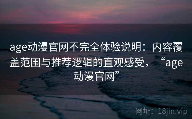 age动漫官网不完全体验说明：内容覆盖范围与推荐逻辑的直观感受，“age动漫官网”-第2张图片
