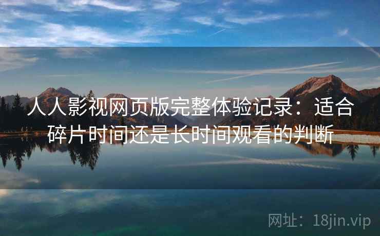 人人影视网页版完整体验记录：适合碎片时间还是长时间观看的判断-第2张图片