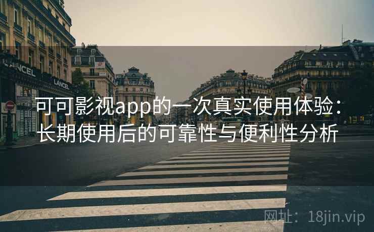 可可影视app的一次真实使用体验：长期使用后的可靠性与便利性分析-第2张图片