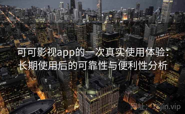 可可影视app的一次真实使用体验：长期使用后的可靠性与便利性分析-第1张图片