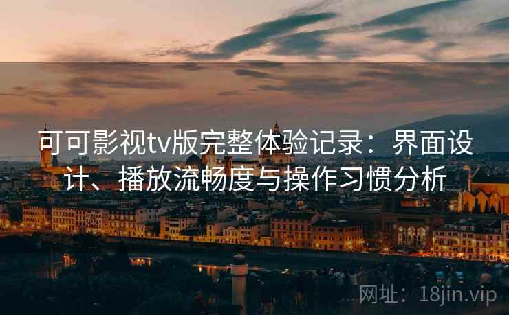 可可影视tv版完整体验记录：界面设计、播放流畅度与操作习惯分析-第2张图片