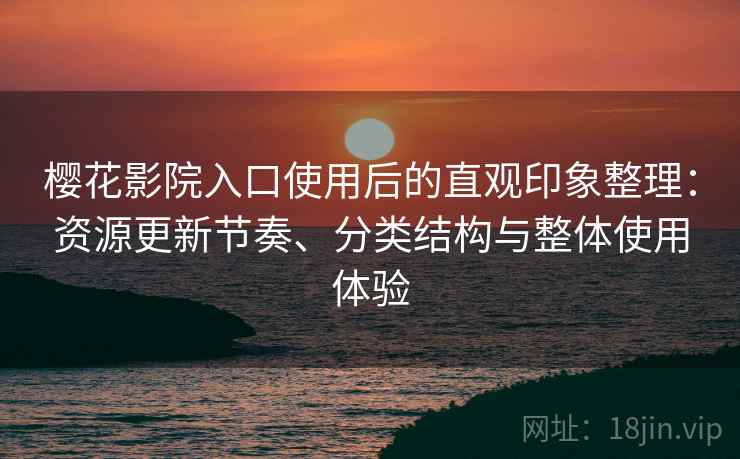 樱花影院入口使用后的直观印象整理:资源更新节奏、分类结构与整体使用体验-第1张图片 樱花影院入口使用后的直观印象整理:资源更新节奏、分类结构与整体使用体验-第1张图片