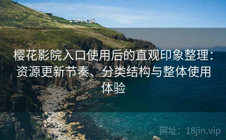 樱花影院入口使用后的直观印象整理:资源更新节奏、分类结构与整体使用体验-第2张图片 樱花影院入口使用后的直观印象整理:资源更新节奏、分类结构与整体使用体验-第2张图片