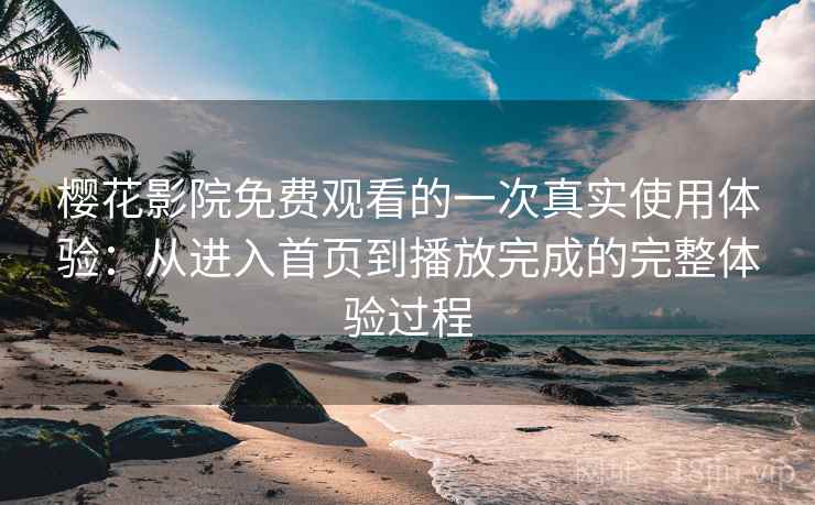 樱花影院免费观看的一次真实使用体验:从进入首页到播放完成的完整体验过程-第1张图片 樱花影院免费观看的一次真实使用体验:从进入首页到播放完成的完整体验过程-第1张图片